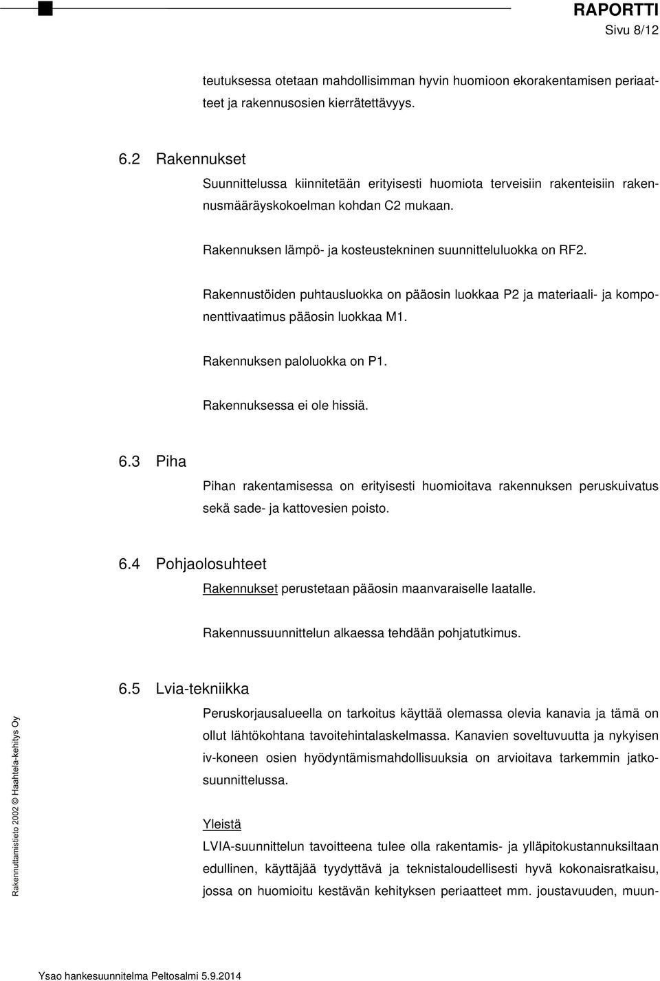 Rakennustöiden puhtausluokka on pääosin luokkaa P2 ja materiaali- ja komponenttivaatimus pääosin luokkaa M1. Rakennuksen paloluokka on P1. Rakennuksessa ei ole hissiä. 6.