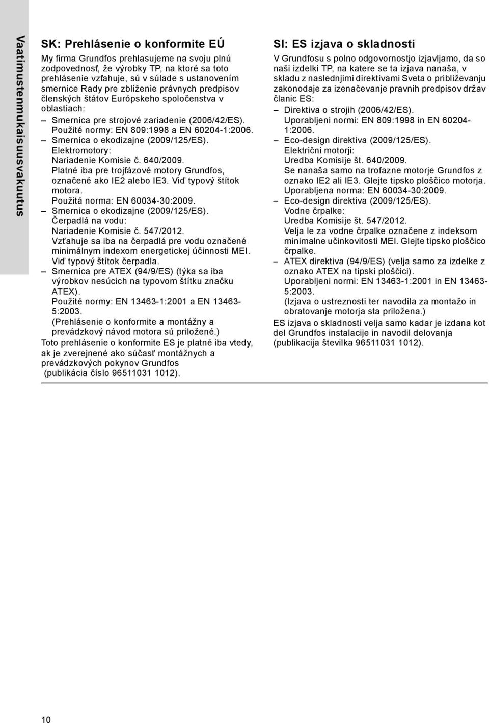Použité normy: EN 809:1998 a EN 60204-1:2006. Smernica o ekodizajne (2009/125/ES). Elektromotory: Nariadenie Komisie č. 640/2009. Platné iba pre trojfázové motory Grundfos, označené ako IE2 alebo IE3.