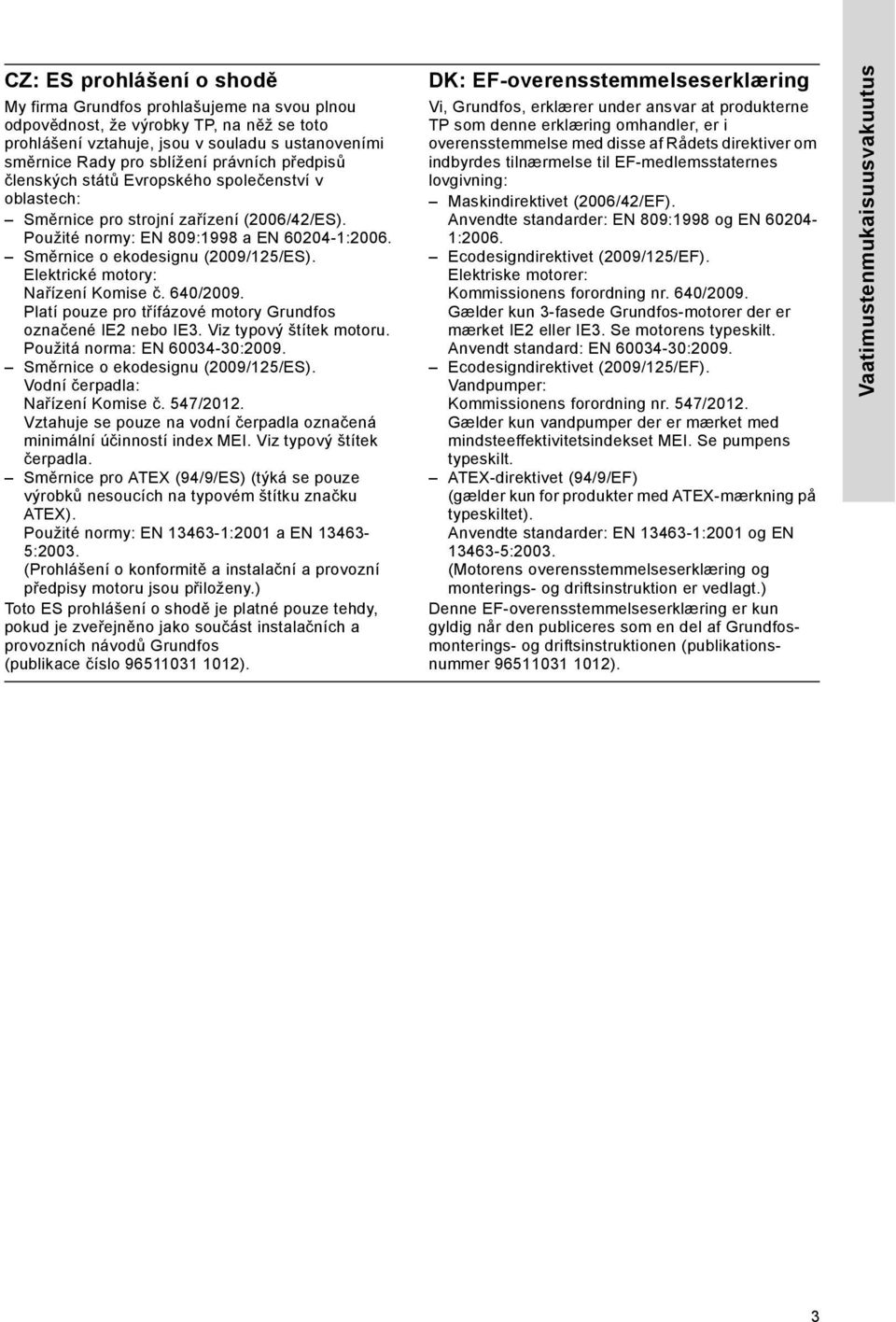 Elektrické motory: Nařízení Komise č. 640/2009. Platí pouze pro třífázové motory Grundfos označené IE2 nebo IE3. Viz typový štítek motoru. Použitá norma: EN 60034-30:2009.