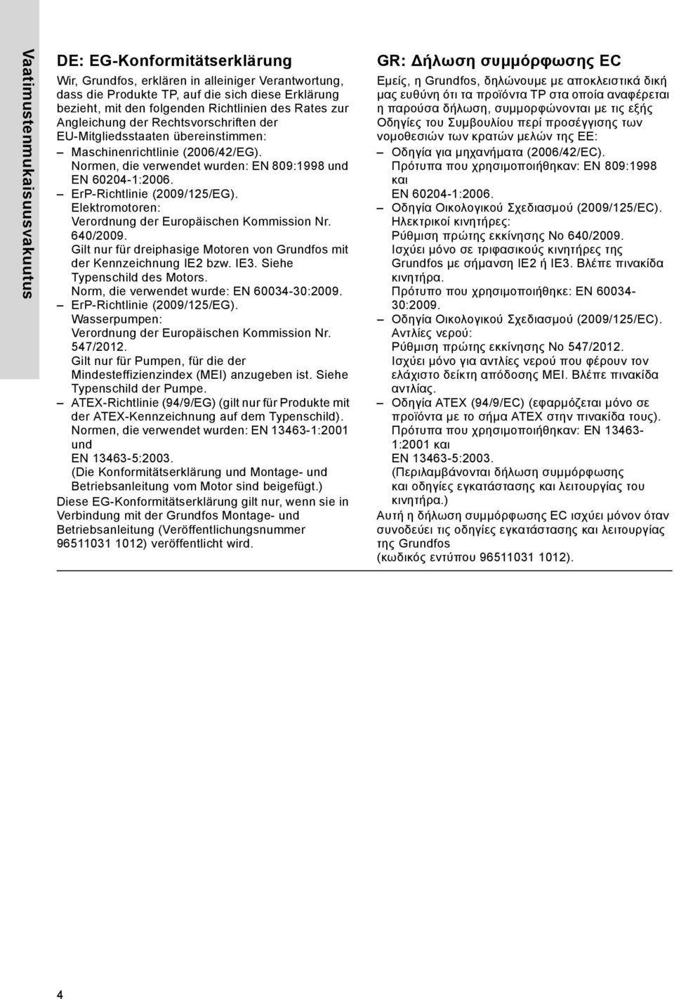 ErP-Richtlinie (2009/125/EG). Elektromotoren: Verordnung der Europäischen Kommission Nr. 640/2009. Gilt nur für dreiphasige Motoren von Grundfos mit der Kennzeichnung IE2 bzw. IE3.