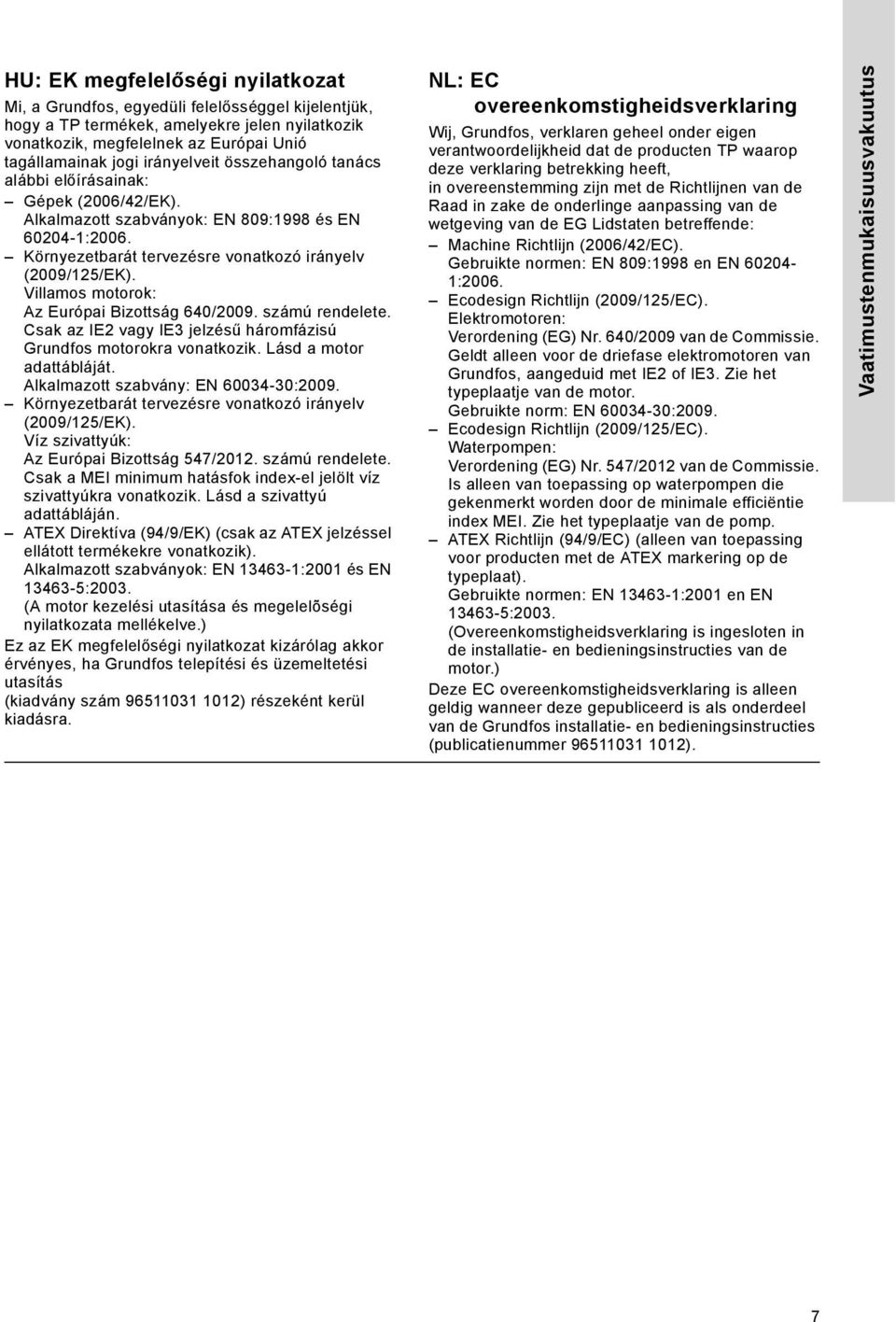 Villamos motorok: Az Európai Bizottság 640/2009. számú rendelete. Csak az IE2 vagy IE3 jelzésű háromfázisú Grundfos motorokra vonatkozik. Lásd a motor adattábláját.