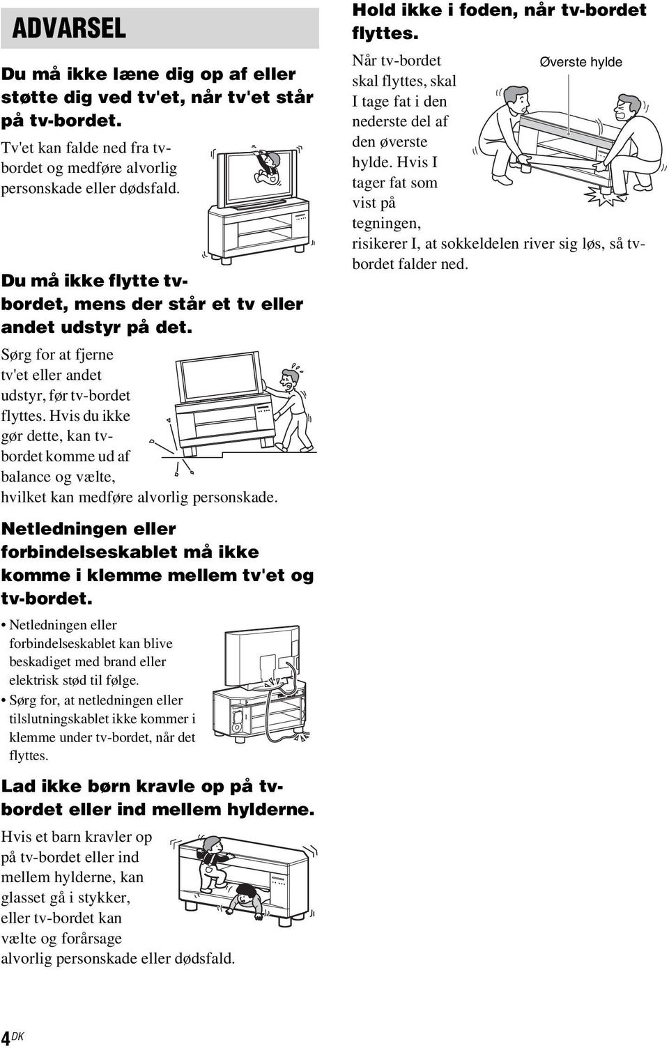 Hvis du ikke gør dette, kan tvbordet komme ud af balance og vælte, hvilket kan medføre alvorlig personskade. Netledningen eller forbindelseskablet må ikke komme i klemme mellem tv'et og tv-bordet.