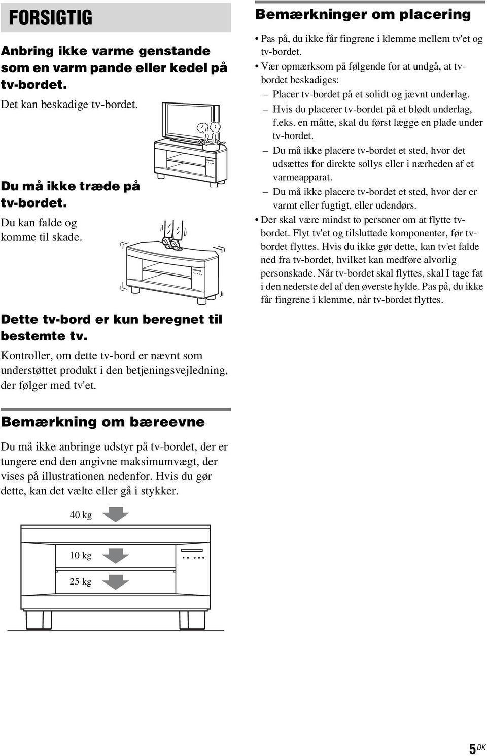 Bemærkninger om placering Pas på, du ikke får fingrene i klemme mellem tv'et og tv-bordet.