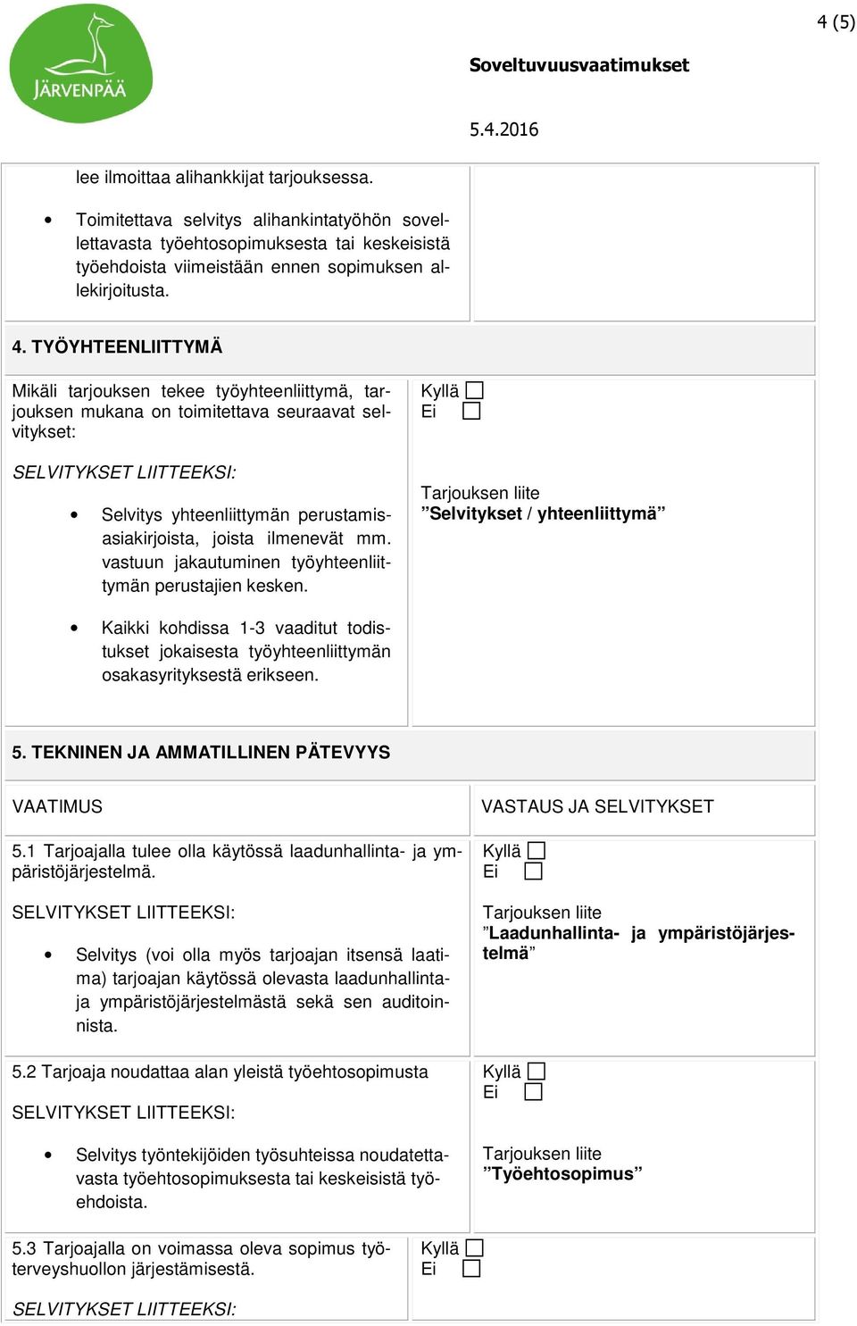 vastuun jakautuminen työyhteenliittymän perustajien kesken. Selvitykset / yhteenliittymä Kaikki kohdissa 1-3 vaaditut todistukset jokaisesta työyhteenliittymän osakasyrityksestä erikseen. 5.