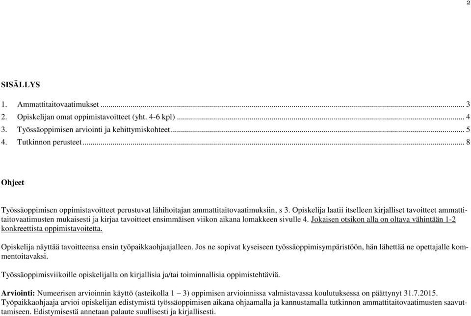 Opiskelija laatii itselleen kirjalliset tavoitteet ammattitaitovaatimusten mukaisesti ja kirjaa tavoitteet ensimmäisen viikon aikana lomakkeen sivulle 4.