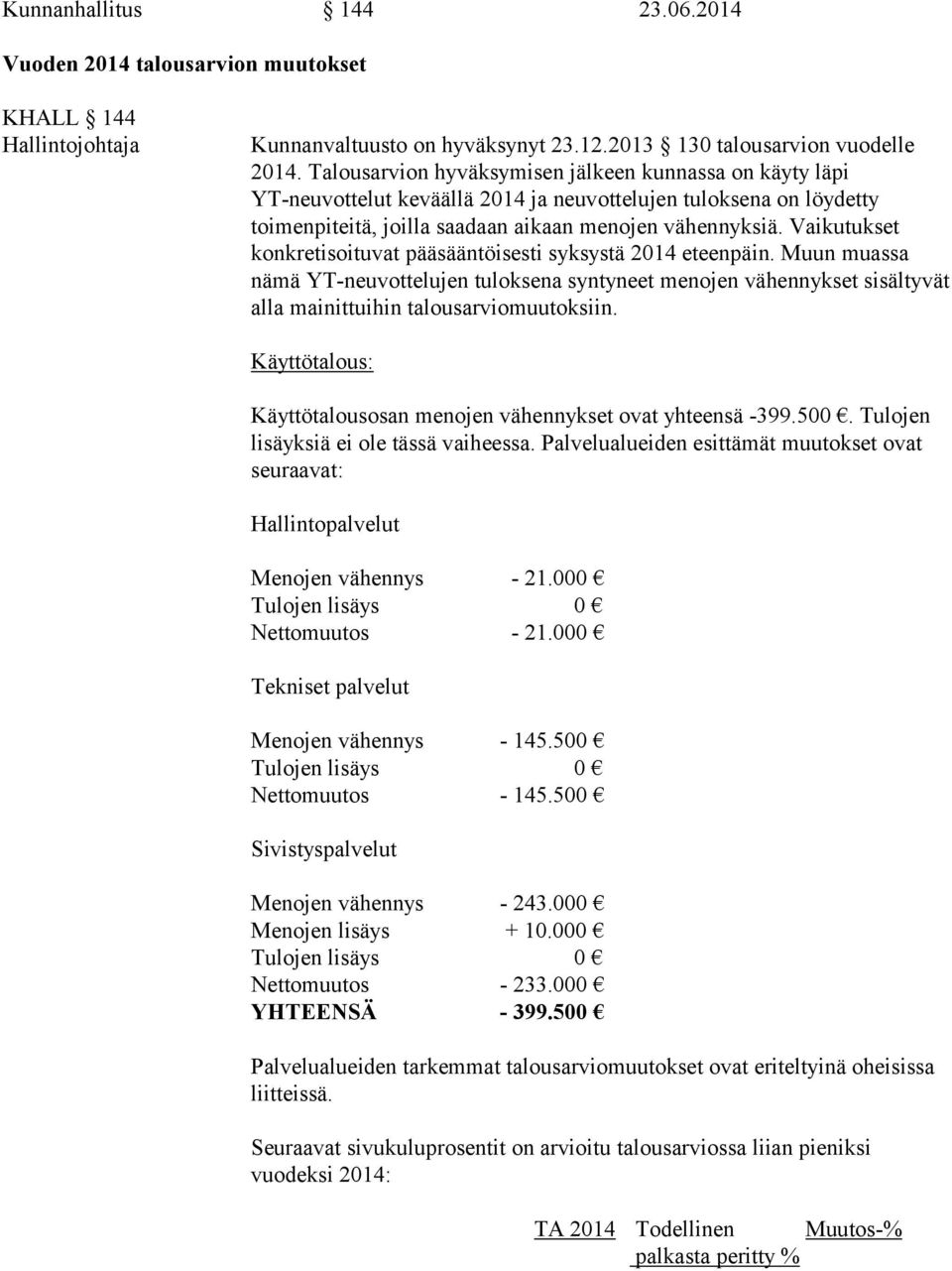 Vaikutukset konkretisoituvat pääsääntöisesti syksystä 2014 eteenpäin. Muun muassa nämä YT-neuvottelujen tuloksena syntyneet menojen vähennykset sisältyvät alla mainittuihin talousarviomuutoksiin.