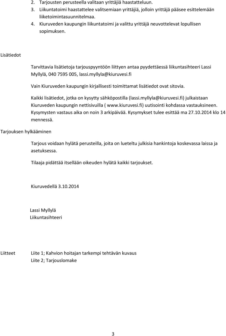 Lisätiedot Tarjouksen hylkääminen Tarvittavia lisätietoja tarjouspyyntöön liittyen antaa pyydettäessä liikuntasihteeri Lassi Myllylä, 040 7595 005, lassi.myllyla@kiuruvesi.