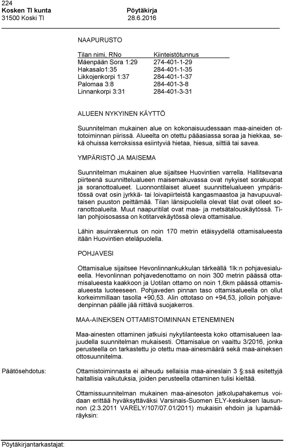 Alueelta on otettu pääasiassa soraa ja hiekkaa, sekä ohuissa kerroksissa esiintyviä hietaa, hiesua, silttiä tai savea. YMPÄRISTÖ JA MAISEMA Suunnitelman mukainen alue sijaitsee Huovintien varrella.