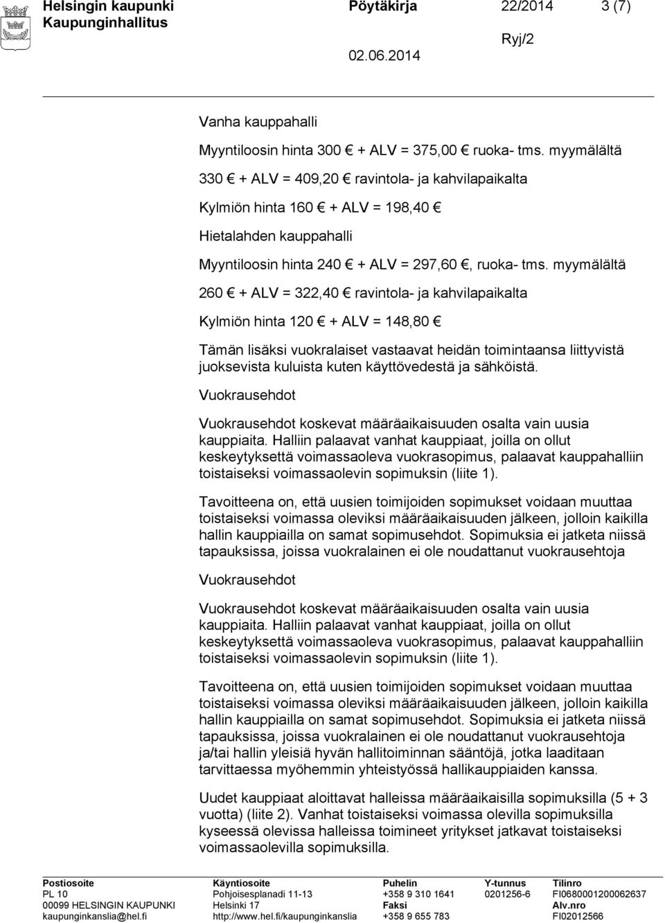 myymälältä 260 + ALV = 322,40 ravintola- ja kahvilapaikalta Kylmiön hinta 120 + ALV = 148,80 Tämän lisäksi vuokralaiset vastaavat heidän toimintaansa liittyvistä juoksevista kuluista kuten