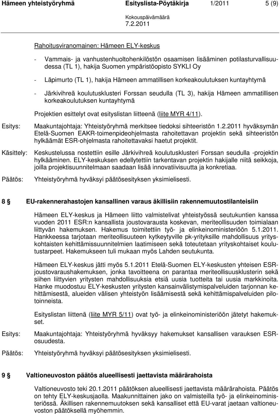 korkeakoulutuksen kuntayhtymä Projektien esittelyt ovat esityslistan liitteenä (liite MYR 4/11). Maakuntajohtaja: Yhteistyöryhmä merkitsee tiedoksi sihteeristön 1.2.