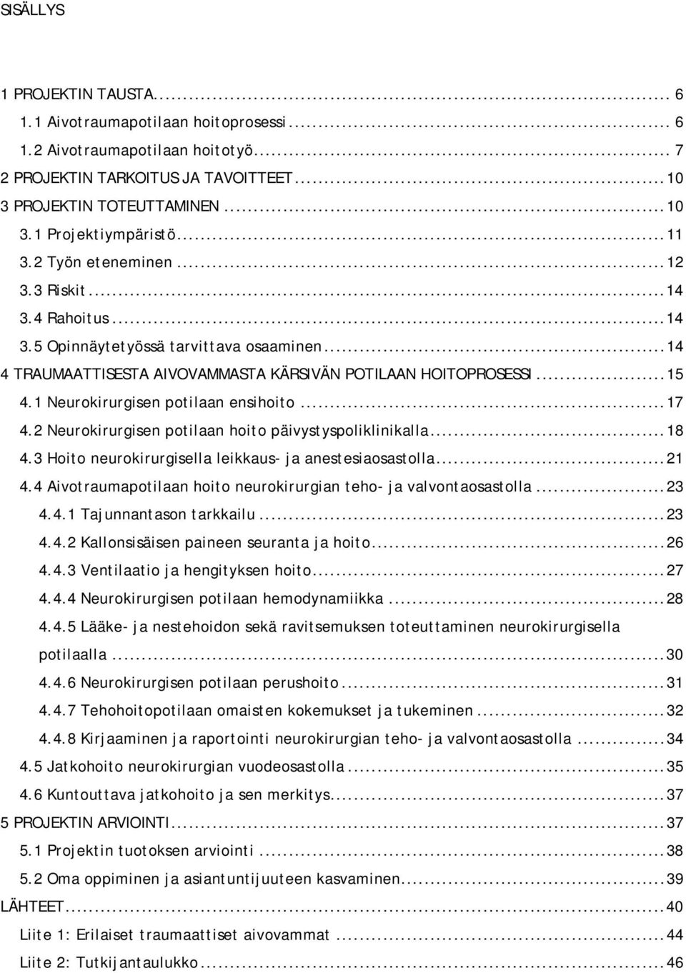 1 Neurokirurgisen potilaan ensihoito... 17 4.2 Neurokirurgisen potilaan hoito päivystyspoliklinikalla... 18 4.3 Hoito neurokirurgisella leikkaus- ja anestesiaosastolla... 21 4.