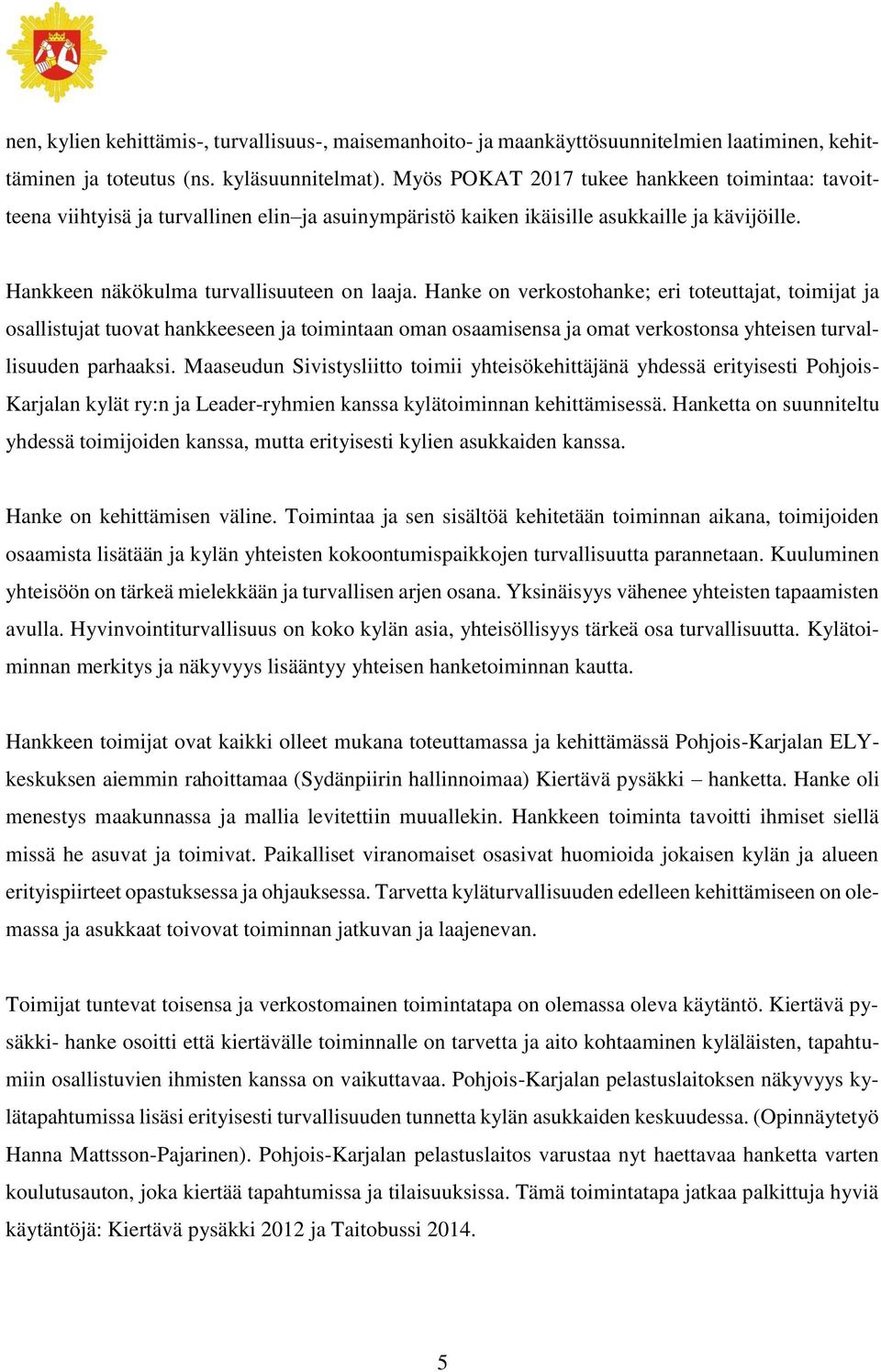 Hanke on verkostohanke; eri toteuttajat, toimijat ja osallistujat tuovat hankkeeseen ja toimintaan oman osaamisensa ja omat verkostonsa yhteisen turvallisuuden parhaaksi.