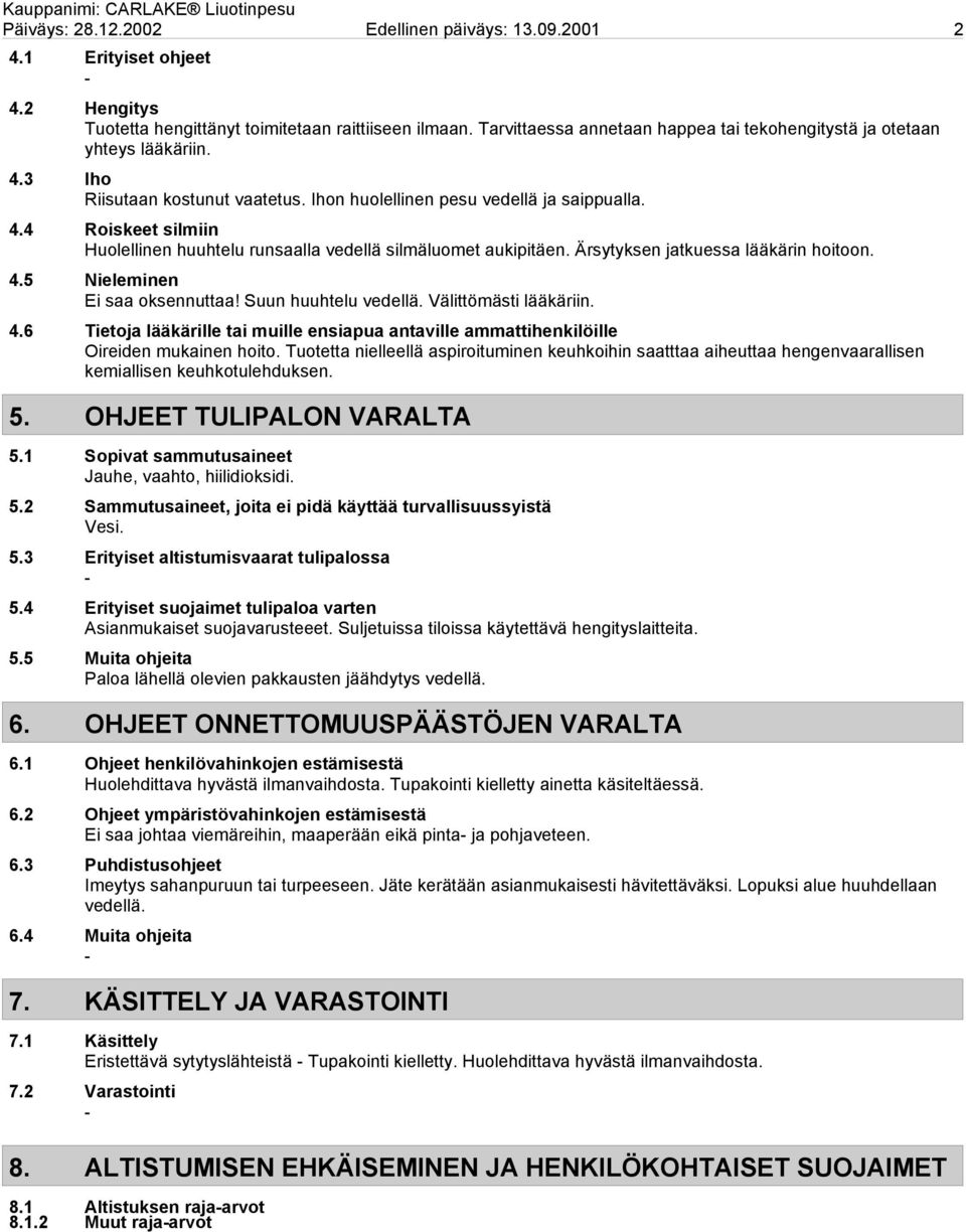 Ärsytyksen jatkuessa lääkärin hoitoon. 4.5 Nieleminen Ei saa oksennuttaa! Suun huuhtelu vedellä. Välittömästi lääkäriin. 4.6 Tietoja lääkärille tai muille ensiapua antaville ammattihenkilöille Oireiden mukainen hoito.