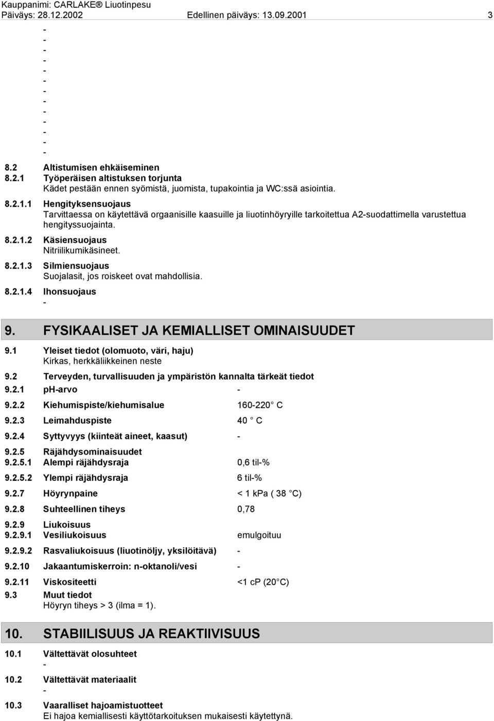 1 Yleiset tiedot (olomuoto, väri, haju) Kirkas, herkkäliikkeinen neste 9.2 Terveyden, turvallisuuden ja ympäristön kannalta tärkeät tiedot 9.2.1 pharvo 9.2.2 Kiehumispiste/kiehumisalue 160220 C 9.2.3 Leimahduspiste 40 C 9.