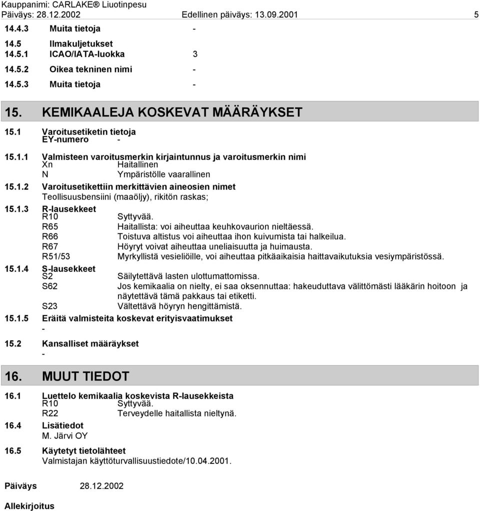 1.3 Rlausekkeet R10 Syttyvää. R65 Haitallista: voi aiheuttaa keuhkovaurion nieltäessä. R66 Toistuva altistus voi aiheuttaa ihon kuivumista tai halkeilua.