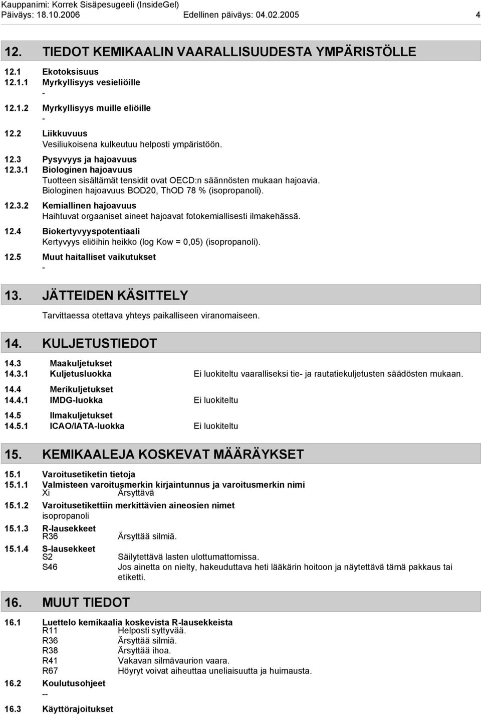 Biologinen hajoavuus BOD20, ThOD 78 % (isopropanoli). 12.3.2 Kemiallinen hajoavuus Haihtuvat orgaaniset aineet hajoavat fotokemiallisesti ilmakehässä. 12.4 Biokertyvyyspotentiaali Kertyvyys eliöihin heikko (log Kow = 0,05) (isopropanoli).