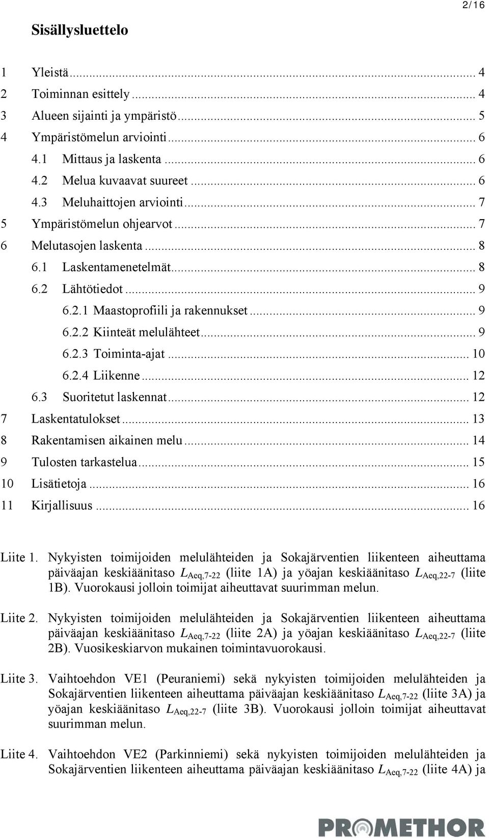 .. 10 6.2.4 Liikenne... 12 6.3 Suoritetut laskennat... 12 7 Laskentatulokset... 13 8 Rakentamisen aikainen melu... 14 9 Tulosten tarkastelua... 15 10 Lisätietoja... 16 11 Kirjallisuus... 16 Liite 1.