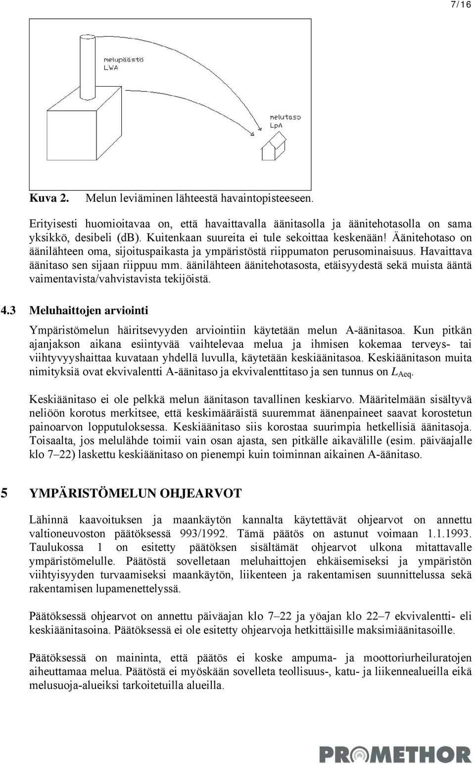 äänilähteen äänitehotasosta, etäisyydestä sekä muista ääntä vaimentavista/vahvistavista tekijöistä. 4.3 Meluhaittojen arviointi Ympäristömelun häiritsevyyden arviointiin käytetään melun A-äänitasoa.