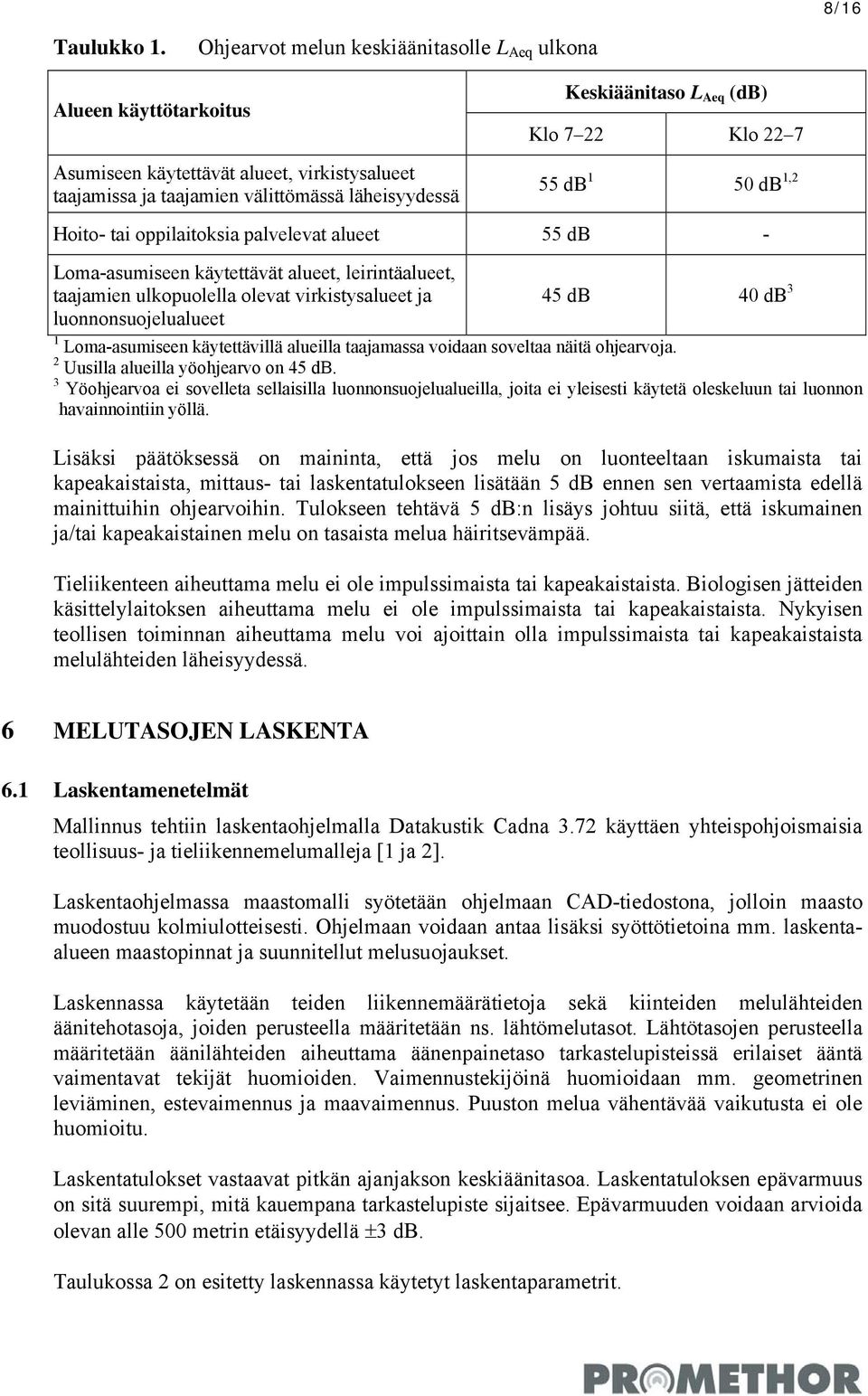 Klo 22 7 55 db 1 50 db 1,2 Hoito- tai oppilaitoksia palvelevat alueet 55 db - Loma-asumiseen käytettävät alueet, leirintäalueet, taajamien ulkopuolella olevat virkistysalueet ja luonnonsuojelualueet