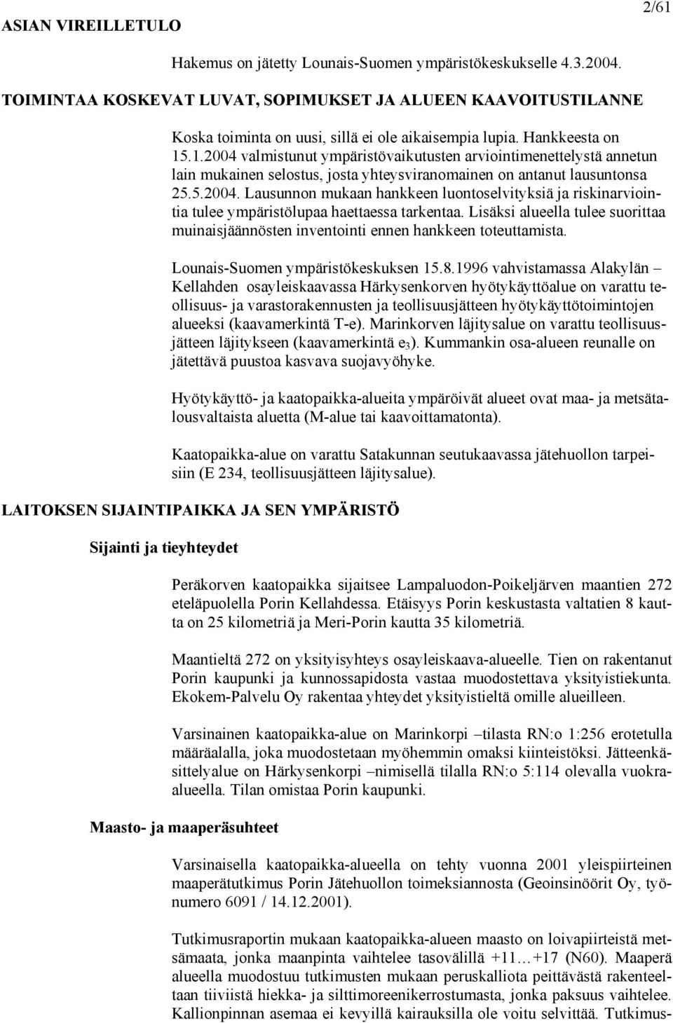 .1.2004 valmistunut ympäristövaikutusten arviointimenettelystä annetun lain mukainen selostus, josta yhteysviranomainen on antanut lausuntonsa 25.5.2004. Lausunnon mukaan hankkeen luontoselvityksiä ja riskinarviointia tulee ympäristölupaa haettaessa tarkentaa.