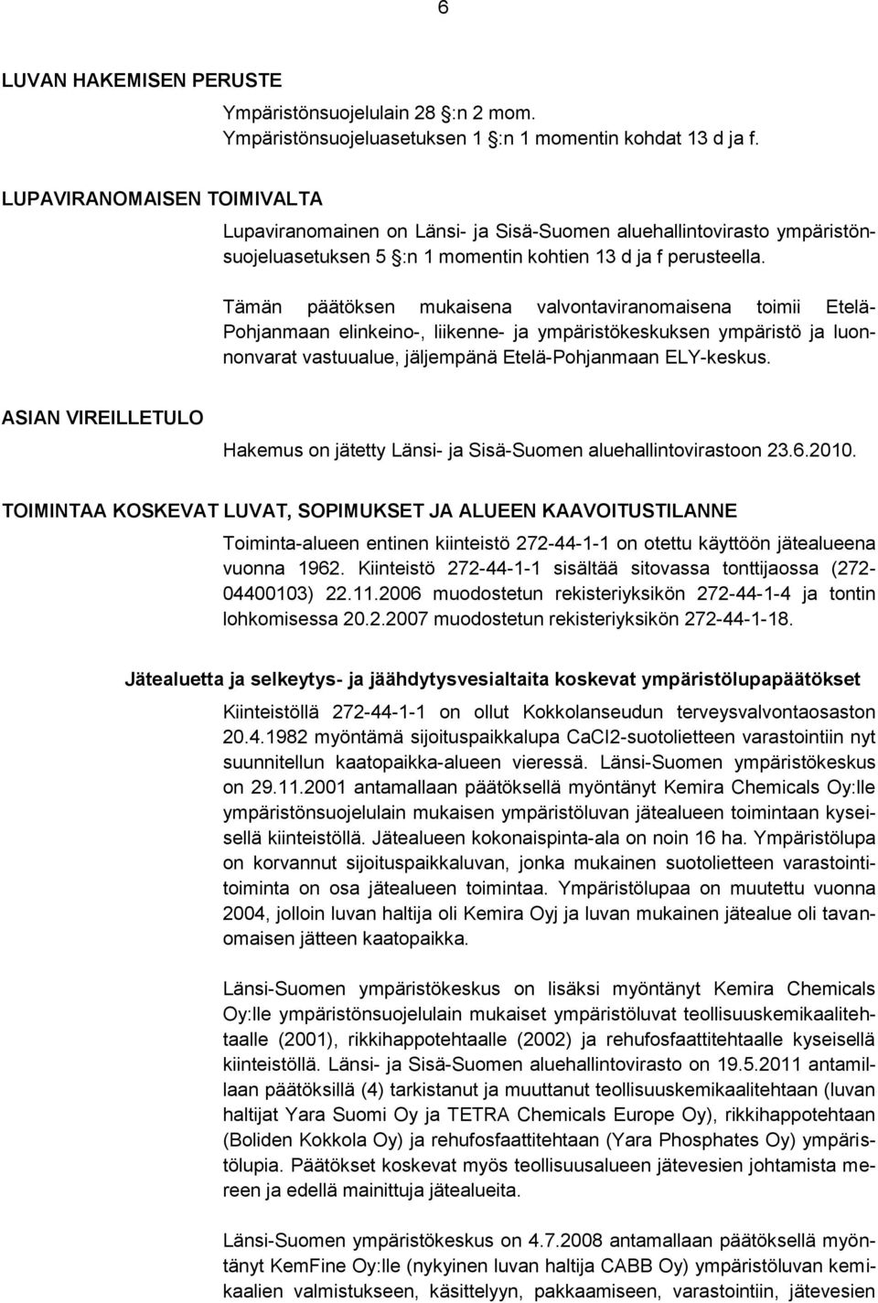 Tämän päätöksen mukaisena valvontaviranomaisena toimii Etelä- Pohjanmaan elinkeino-, liikenne- ja ympäristökeskuksen ympäristö ja luonnonvarat vastuualue, jäljempänä Etelä-Pohjanmaan ELY-keskus.
