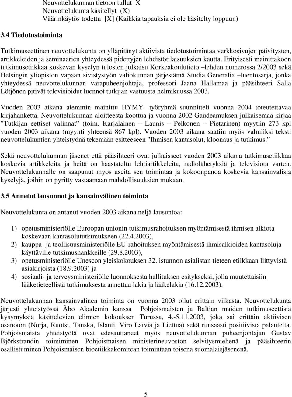 Erityisesti mainittakoon tutkimusetiikkaa koskevan kyselyn tulosten julkaisu Korkeakoulutieto lehden numerossa 2/2003 sekä Helsingin yliopiston vapaan sivistystyön valiokunnan järjestämä Studia