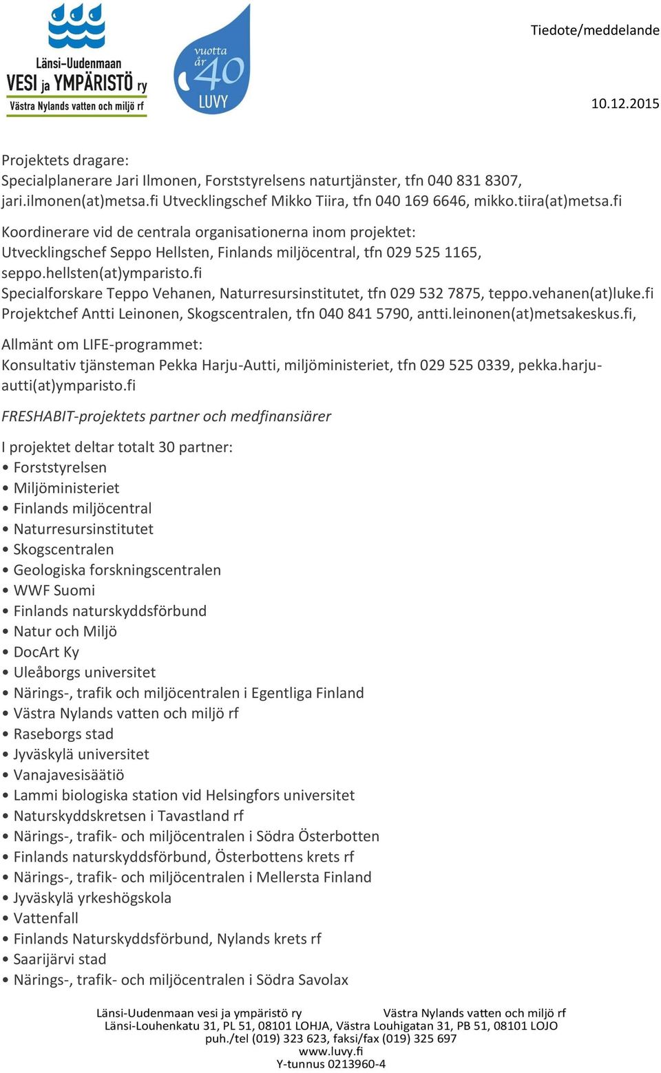 fi Specialforskare Teppo Vehanen, Naturresursinstitutet, tfn 029 532 7875, teppo.vehanen(at)luke.fi Projektchef Antti Leinonen, Skogscentralen, tfn 040 841 5790, antti.leinonen(at)metsakeskus.