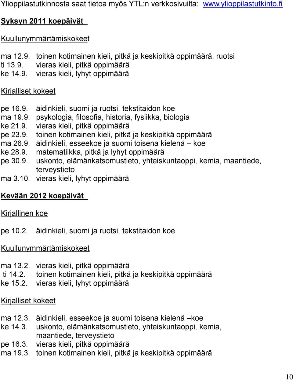 9. psykologia, filosofia, historia, fysiikka, biologia ke 21.9. vieras kieli, pitkä oppimäärä pe 23.9. toinen kotimainen kieli, pitkä ja keskipitkä oppimäärä ma 26.9. äidinkieli, esseekoe ja suomi toisena kielenä koe ke 28.