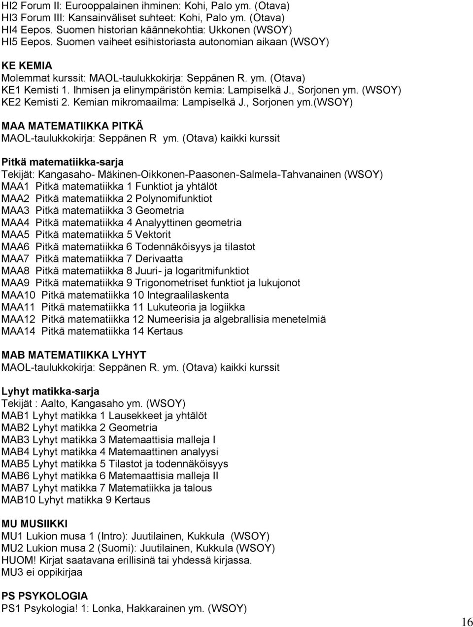 , Sorjonen ym. (WSOY) KE2 Kemisti 2. Kemian mikromaailma: Lampiselkä J., Sorjonen ym.(wsoy) MAA MATEMATIIKKA PITKÄ MAOL-taulukkokirja: Seppänen R ym.