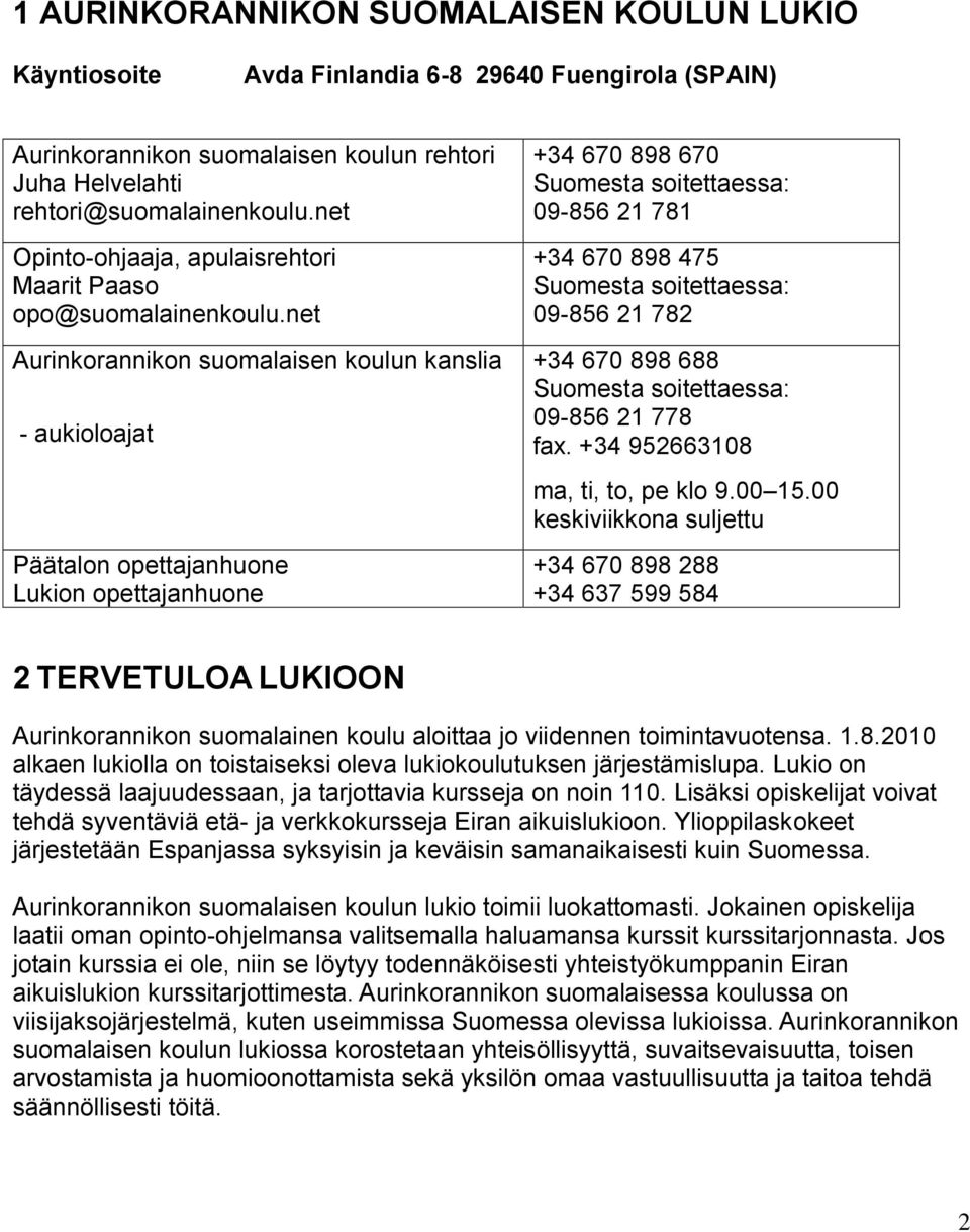 net Aurinkorannikon suomalaisen koulun kanslia - aukioloajat Päätalon opettajanhuone Lukion opettajanhuone +34 670 898 670 Suomesta soitettaessa: 09-856 21 781 +34 670 898 475 Suomesta soitettaessa: