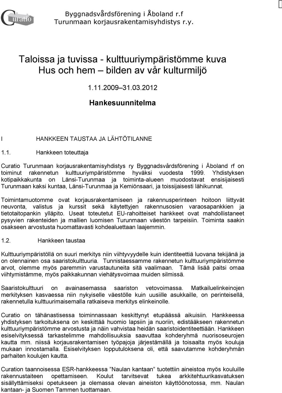 Yhdistyksen kotipaikkakunta on Länsi-Turunmaa ja toiminta-alueen muodostavat ensisijaisesti Turunmaan kaksi kuntaa, Länsi-Turunmaa ja Kemiönsaari, ja toissijaisesti lähikunnat.