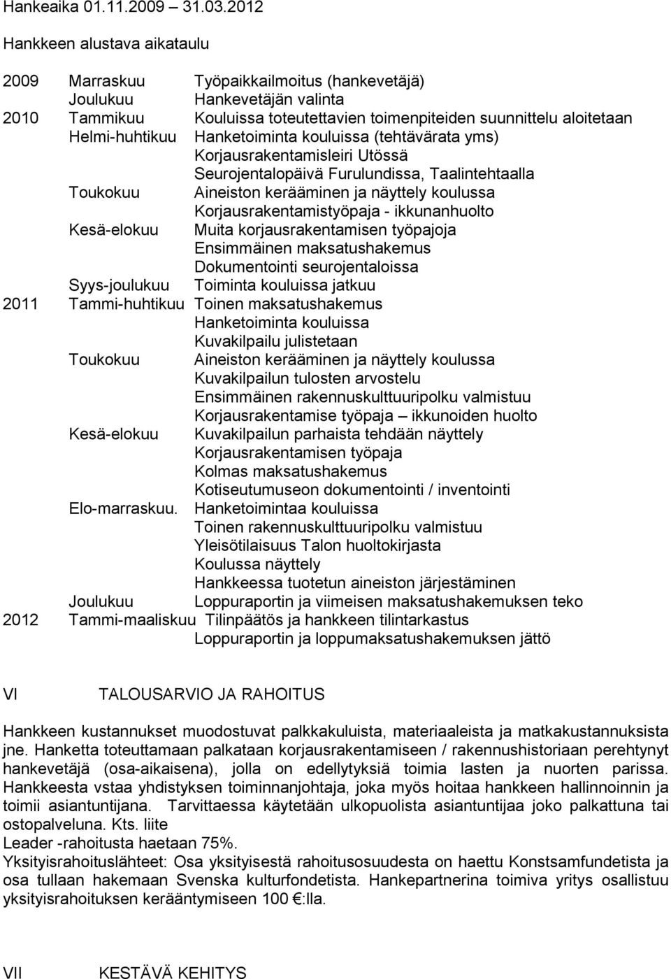 Helmi-huhtikuu Hanketoiminta kouluissa (tehtävärata yms) Korjausrakentamisleiri Utössä Seurojentalopäivä Furulundissa, Taalintehtaalla Toukokuu Aineiston kerääminen ja näyttely koulussa