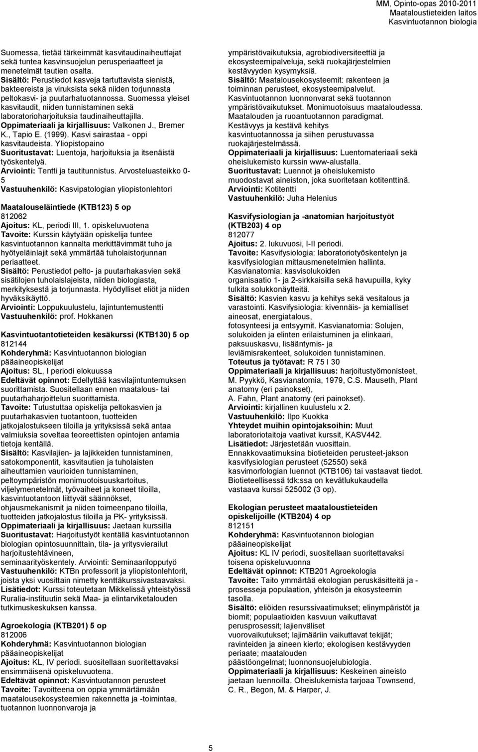 Suomessa yleiset kasvitaudit, niiden tunnistaminen sekä laboratorioharjoituksia taudinaiheuttajilla. Oppimateriaali ja kirjallisuus: Valkonen J., Bremer K., Tapio E. (1999).