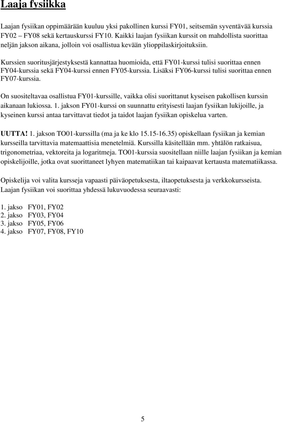 Kurssien suoritusjärjestyksestä kannattaa huomioida, että FY01-kurssi tulisi suorittaa ennen FY04-kurssia sekä FY04-kurssi ennen FY05-kurssia. Lisäksi FY06-kurssi tulisi suorittaa ennen FY07-kurssia.