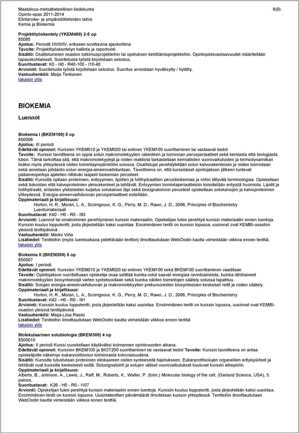Suoritetusta työstä kirjoitetaan selostus. Suoritustavat: K0 - H0 - R40-100 - I10-40 Arviointi: Suoritetusta työstä kirjoitetaan selostus. Suoritus arvioidaan hyväksytty / hylätty.