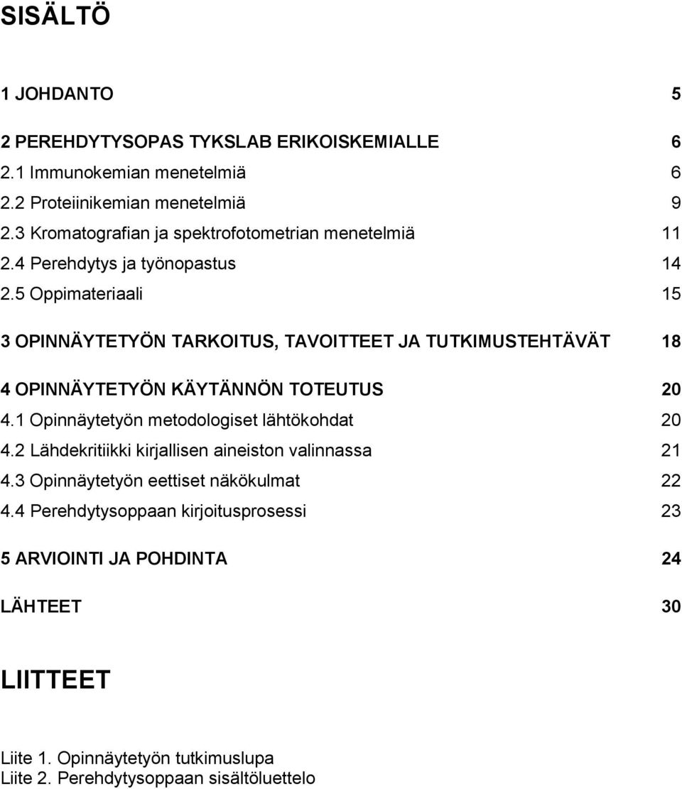 5 Oppimateriaali 15 3 OPINNÄYTETYÖN TARKOITUS, TAVOITTEET JA TUTKIMUSTEHTÄVÄT 18 4 OPINNÄYTETYÖN KÄYTÄNNÖN TOTEUTUS 20 4.
