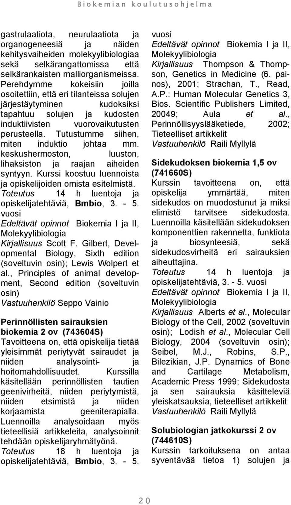 Tutustumme siihen, miten induktio johtaa mm. keskushermoston, luuston, lihaksiston ja raajan aiheiden syntyyn. Kurssi koostuu luennoista ja opiskelijoiden omista esitelmistä.