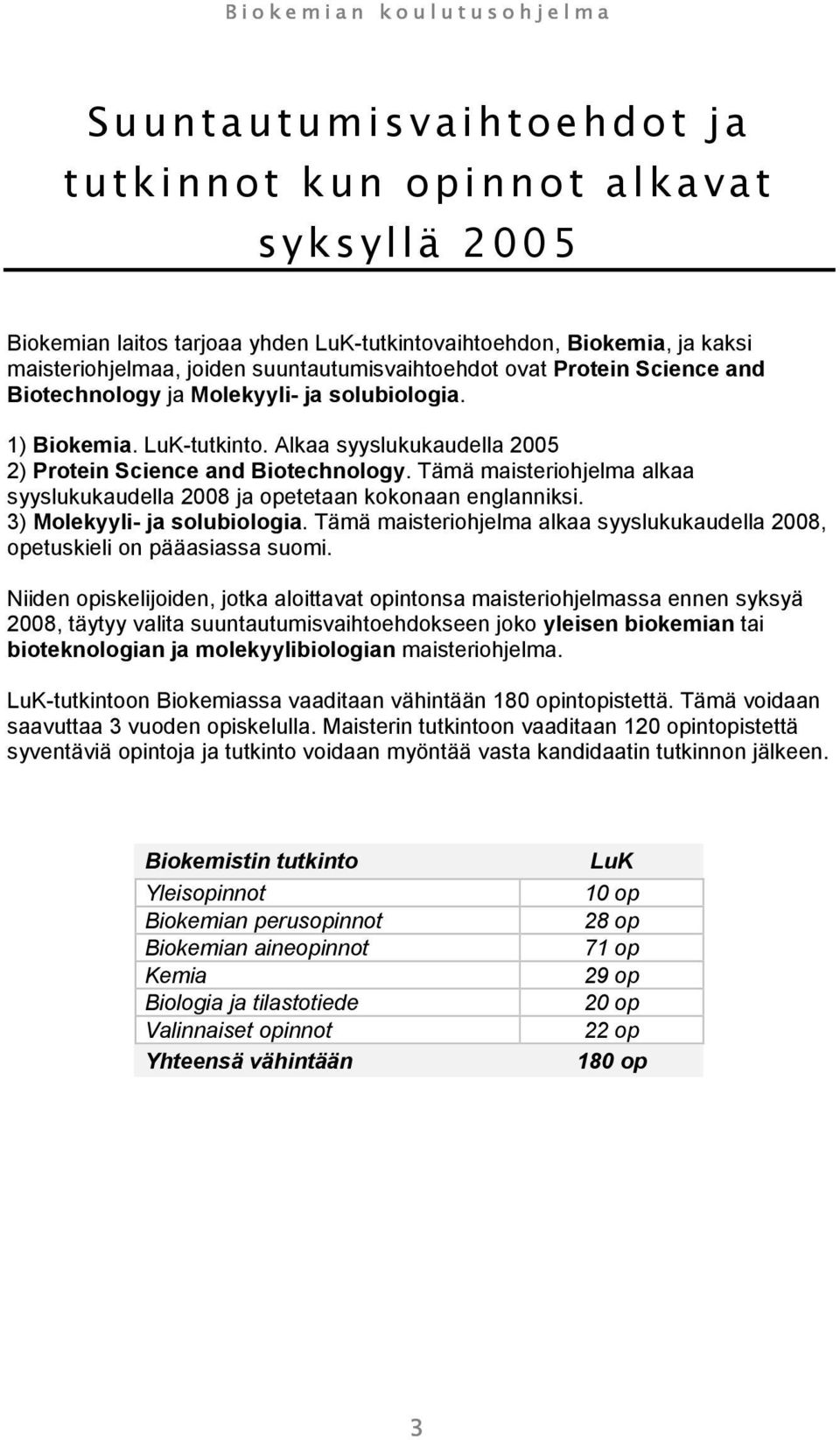 Tämä maisteriohjelma alkaa syyslukukaudella 2008 ja opetetaan kokonaan englanniksi. 3) Molekyyli- ja solubiologia. Tämä maisteriohjelma alkaa syyslukukaudella 2008, opetuskieli on pääasiassa suomi.