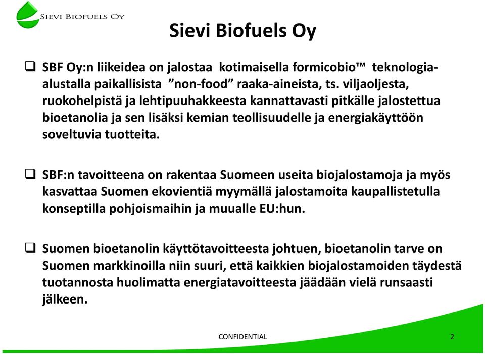 SBF:ntavoitteena on rakentaa Suomeen useita biojalostamoja ja myös kasvattaa Suomen ekovientiä myymällä jalostamoita kaupallistetulla konseptilla pohjoismaihin ja muualle EU:hun.