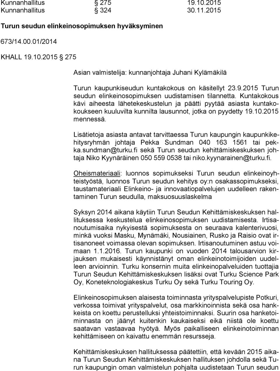 Kuntakokous kä vi aiheesta lähetekeskustelun ja päätti pyytää asiasta kun ta kokouk seen kuuluvilta kunnilta lausunnot, jotka on pyydetty 19.10.2015 mennessä.