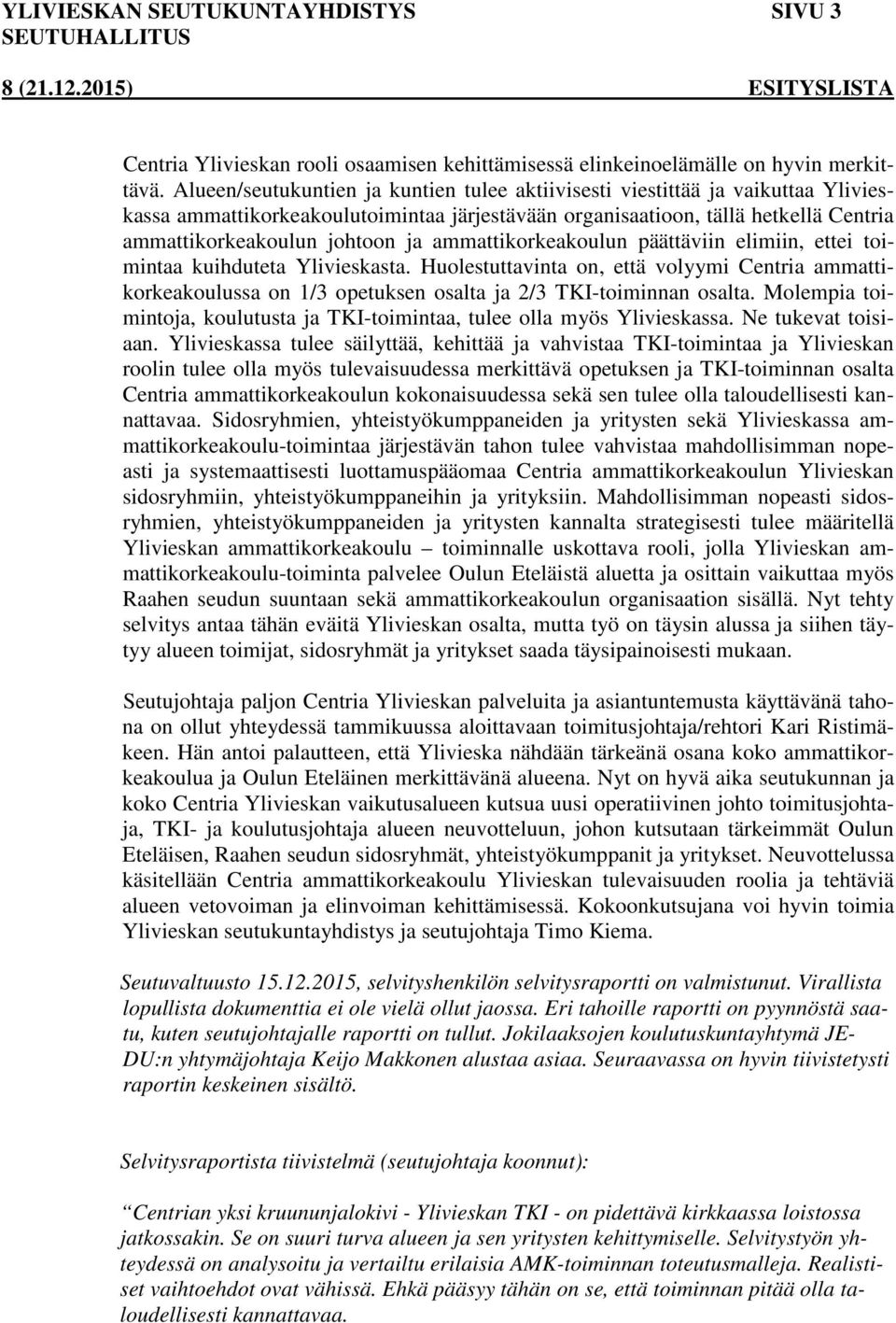 ammattikorkeakoulun päättäviin elimiin, ettei toimintaa kuihduteta Ylivieskasta. Huolestuttavinta on, että volyymi Centria ammattikorkeakoulussa on 1/3 opetuksen osalta ja 2/3 TKI-toiminnan osalta.