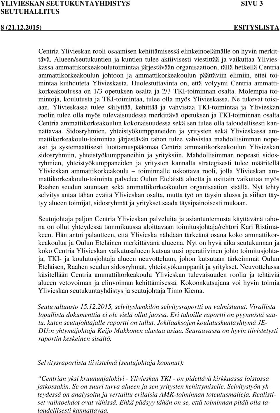 ammattikorkeakoulun päättäviin elimiin, ettei toimintaa kuihduteta Ylivieskasta. Huolestuttavinta on, että volyymi Centria ammattikorkeakoulussa on 1/3 opetuksen osalta ja 2/3 TKI-toiminnan osalta.