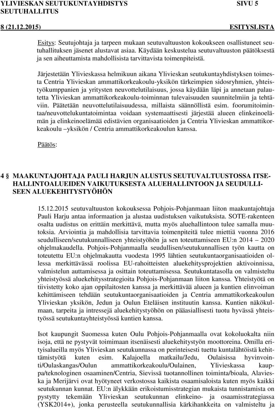 Järjestetään Ylivieskassa helmikuun aikana Ylivieskan seutukuntayhdistyksen toimesta Centria Ylivieskan ammattikorkeakoulu-yksikön tärkeimpien sidosryhmien, yhteistyökumppanien ja yritysten