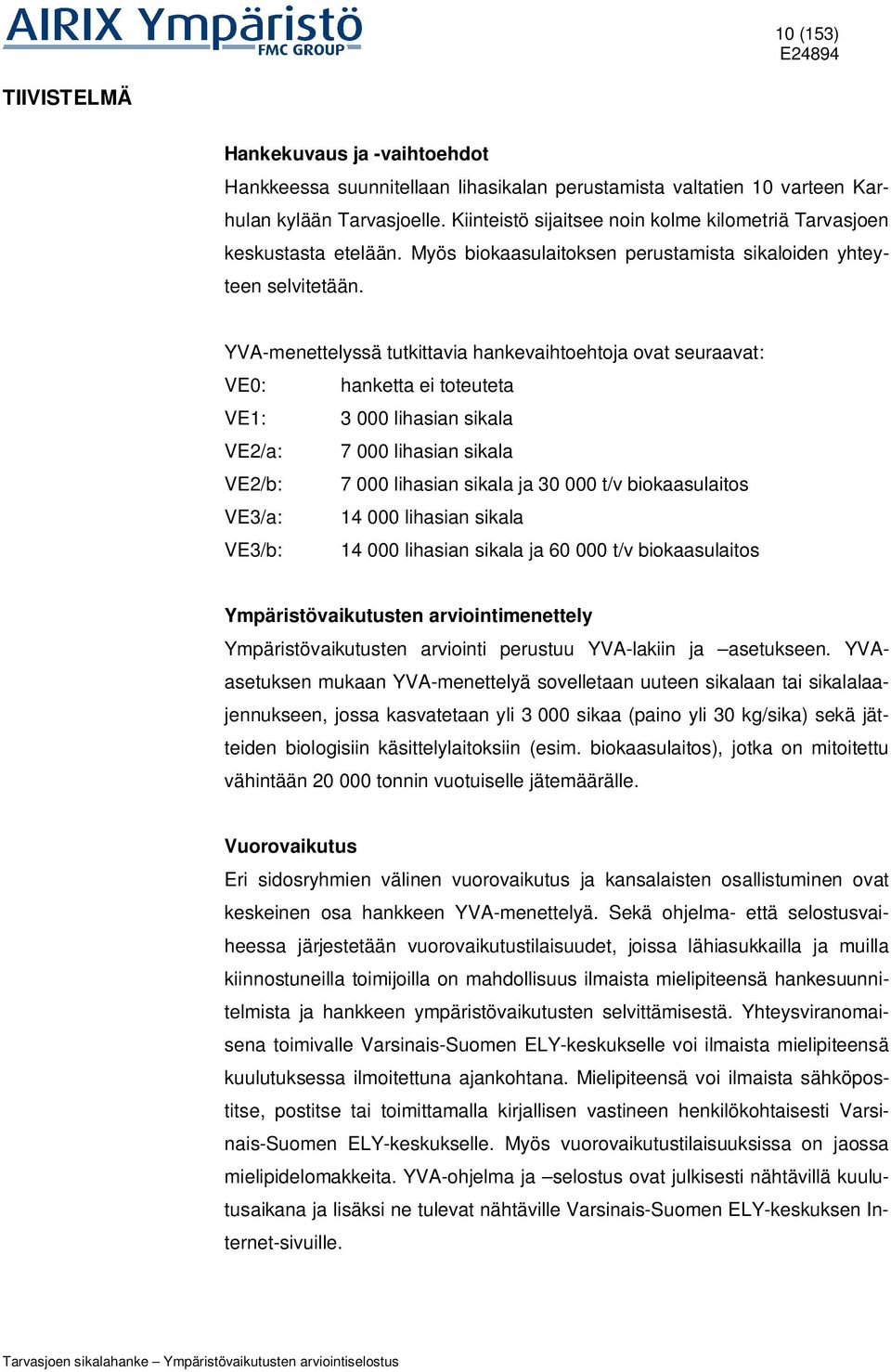 YVA-menettelyssä tutkittavia hankevaihtoehtoja ovat seuraavat: VE0: hanketta ei toteuteta VE1: 3 000 lihasian sikala VE2/a: 7 000 lihasian sikala VE2/b: 7 000 lihasian sikala ja 30 000 t/v