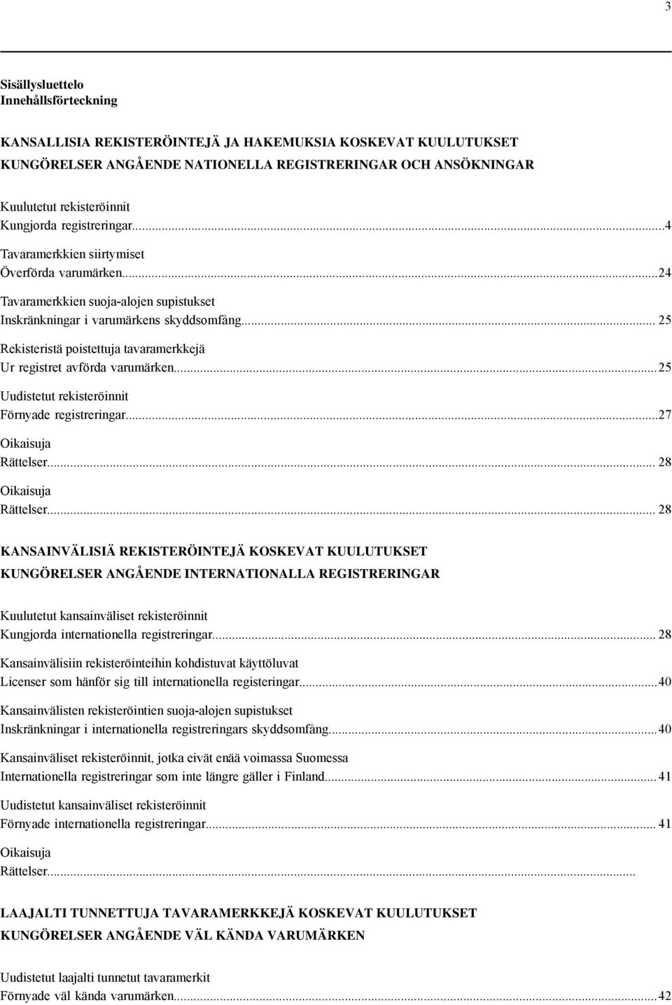 .. 25 Rekisteristä poistettuja tavaramerkkejä Ur registret avförda varumärken...25 Uudistetut rekisteröinnit Förnyade registreringar...27 Oikaisuja Rättelser... 28 Oikaisuja Rättelser.