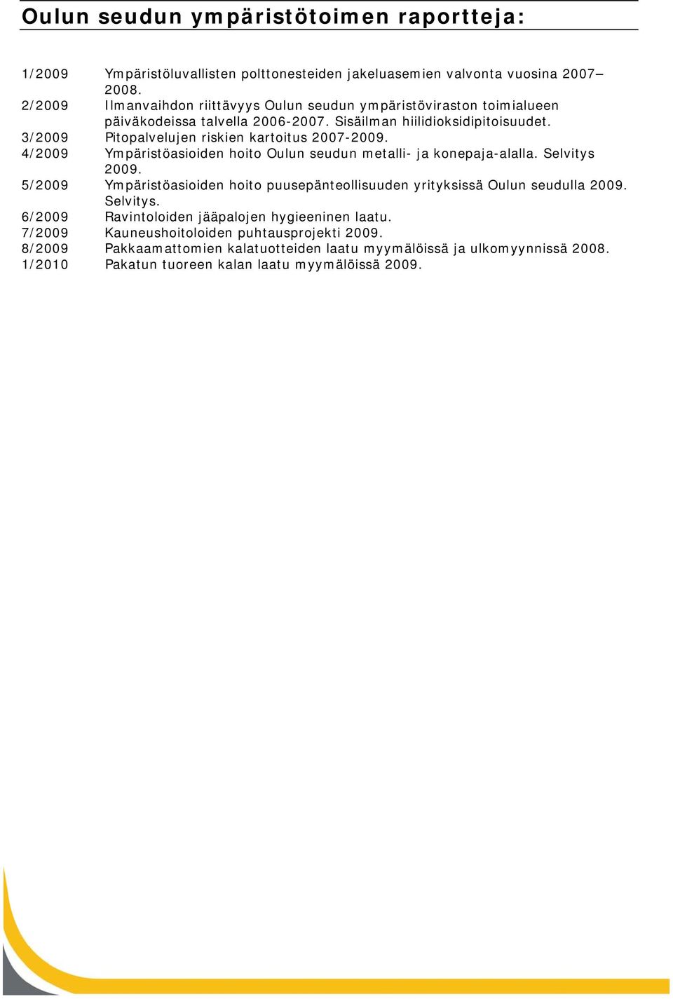 3/2009 Pitopalvelujen riskien kartoitus 2007-2009. 4/2009 Ympäristöasioiden hoito Oulun seudun metalli- ja konepaja-alalla. Selvitys 2009.