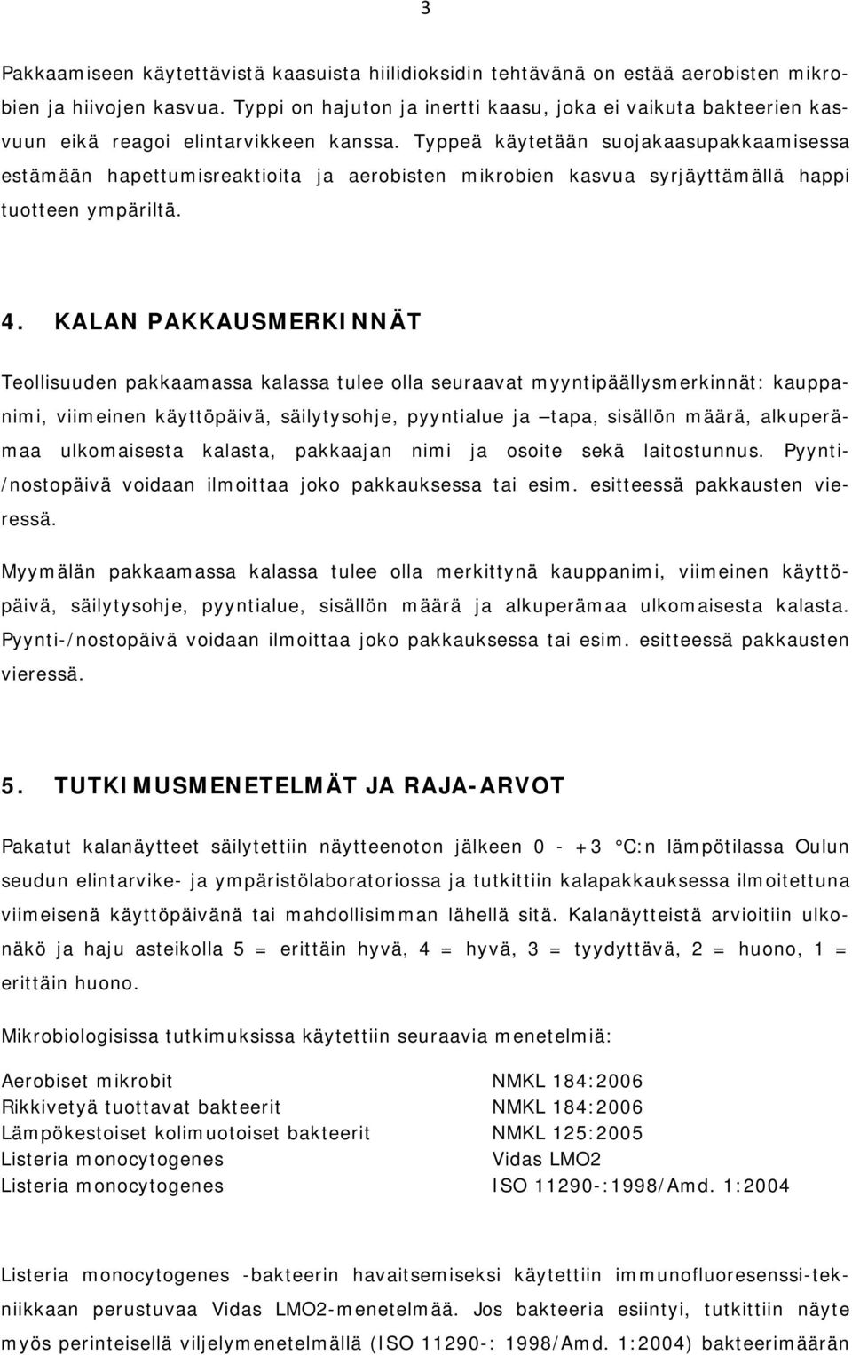 Typpeä käytetään suojakaasupakkaamisessa estämään hapettumisreaktioita ja aerobisten mikrobien kasvua syrjäyttämällä happi tuotteen ympäriltä. 4.