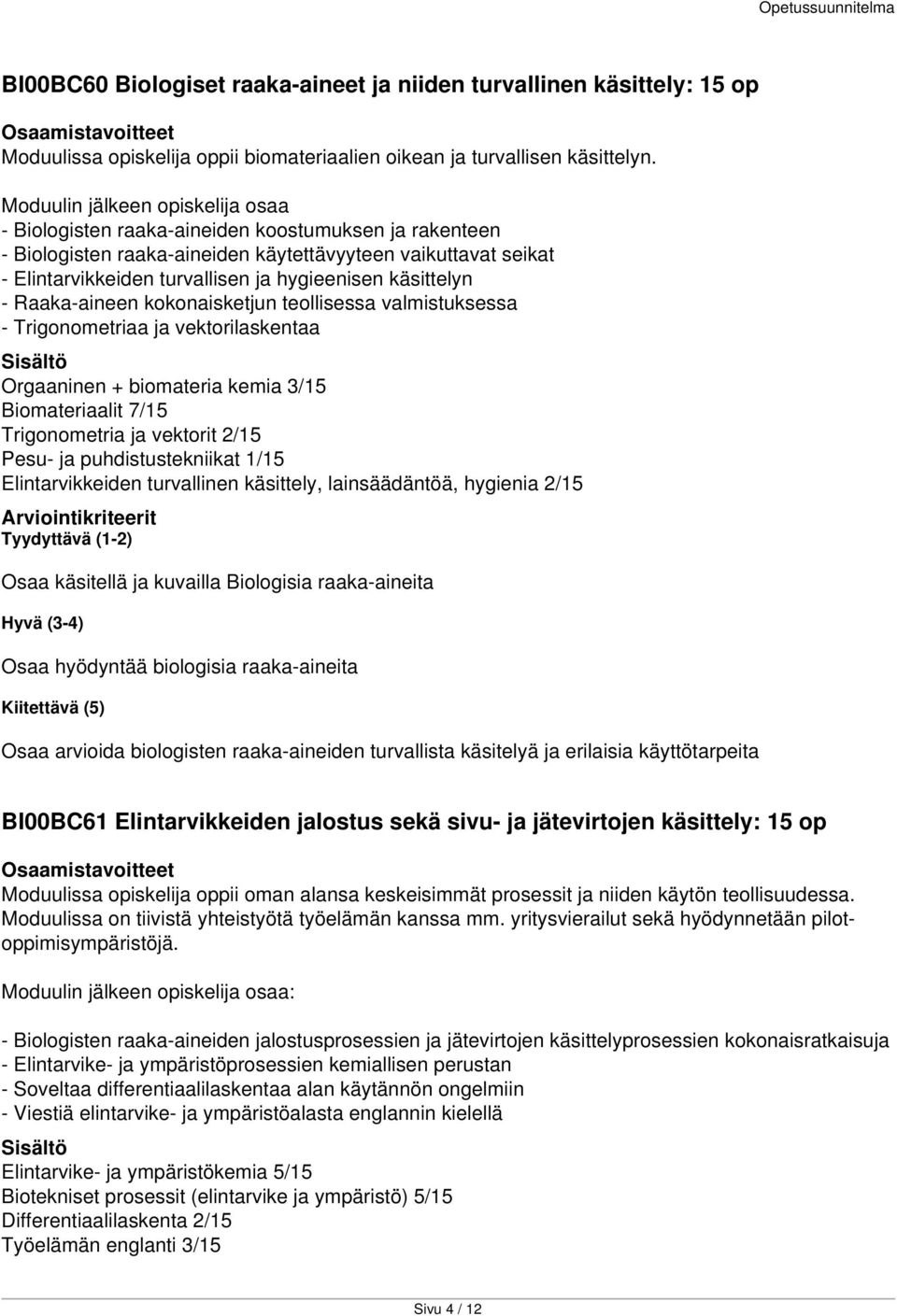 käsittelyn - Raaka-aineen kokonaisketjun teollisessa valmistuksessa - Trigonometriaa ja vektorilaskentaa Orgaaninen + biomateria kemia 3/15 Biomateriaalit 7/15 Trigonometria ja vektorit 2/15 Pesu- ja