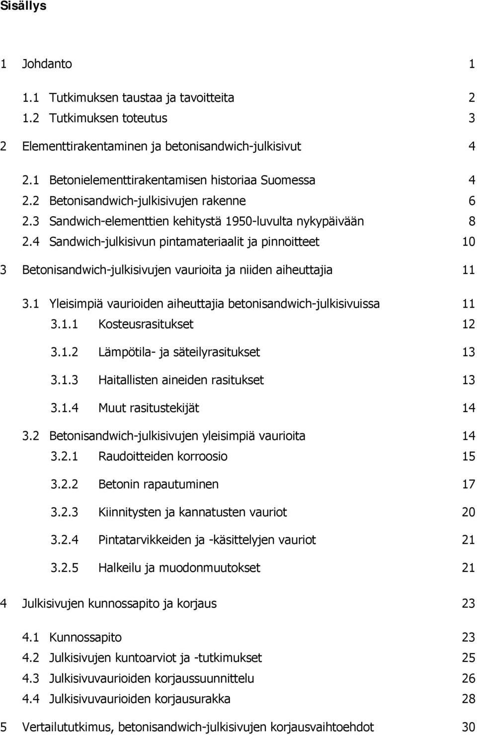 4 Sandwich-julkisivun pintamateriaalit ja pinnoitteet 10 3 Betonisandwich-julkisivujen vaurioita ja niiden aiheuttajia 11 3.1 Yleisimpiä vaurioiden aiheuttajia betonisandwich-julkisivuissa 11 3.1.1 Kosteusrasitukset 12 3.