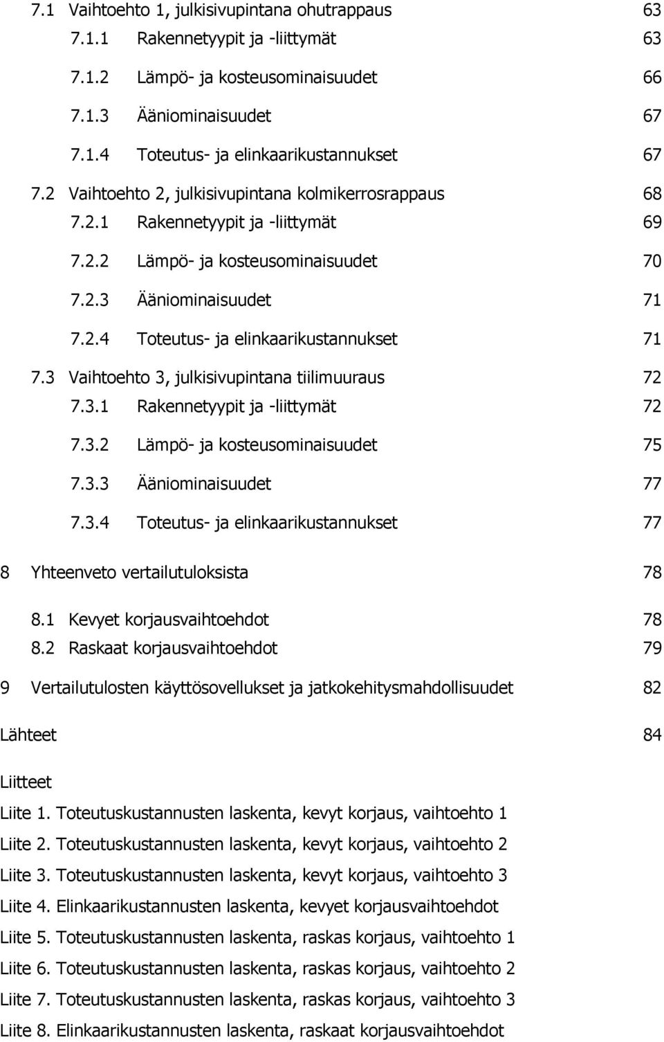 3 Vaihtoehto 3, julkisivupintana tiilimuuraus 72 7.3.1 Rakennetyypit ja -liittymät 72 7.3.2 Lämpö- ja kosteusominaisuudet 75 7.3.3 Ääniominaisuudet 77 7.3.4 Toteutus- ja elinkaarikustannukset 77 8 Yhteenveto vertailutuloksista 78 8.